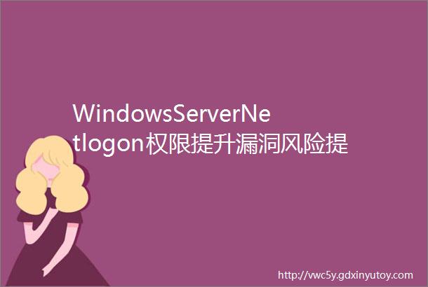 WindowsServerNetlogon权限提升漏洞风险提示