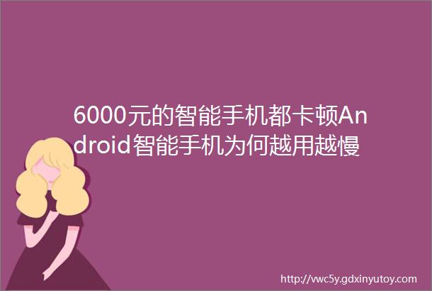 6000元的智能手机都卡顿Android智能手机为何越用越慢