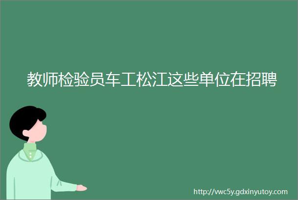 教师检验员车工松江这些单位在招聘