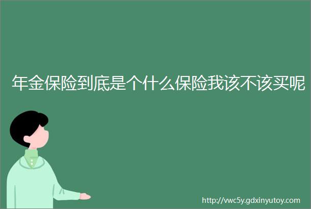 年金保险到底是个什么保险我该不该买呢