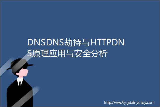 DNSDNS劫持与HTTPDNS原理应用与安全分析