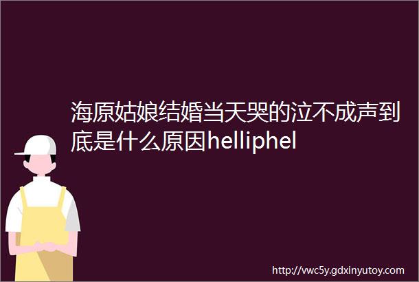 海原姑娘结婚当天哭的泣不成声到底是什么原因helliphellip