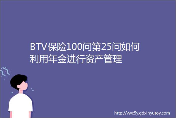 BTV保险100问第25问如何利用年金进行资产管理