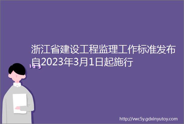 浙江省建设工程监理工作标准发布自2023年3月1日起施行