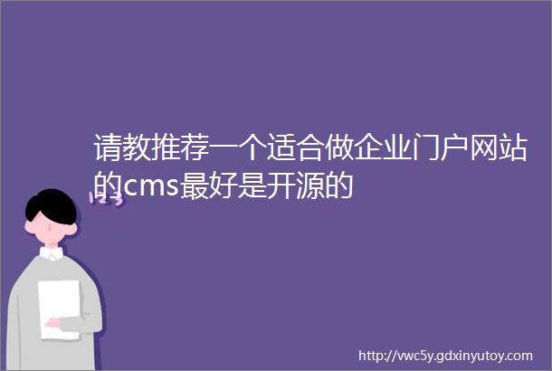 请教推荐一个适合做企业门户网站的cms最好是开源的