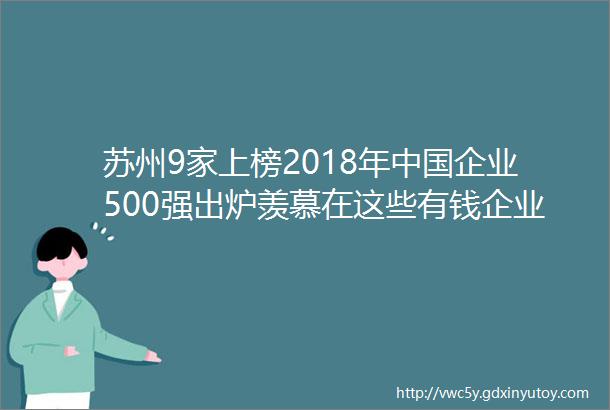 苏州9家上榜2018年中国企业500强出炉羡慕在这些有钱企业上班的人